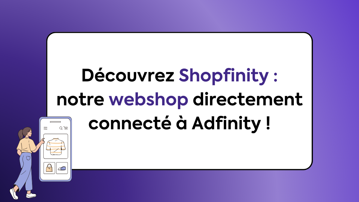 Découvrez Shopfinity : notre webshop directement connecté à Adfinity !