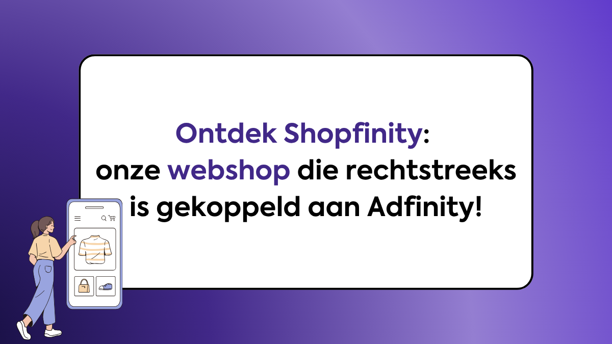 Ontdek Shopfinity: onze webshop die rechtstreeks is gekoppeld aan Adfinity!