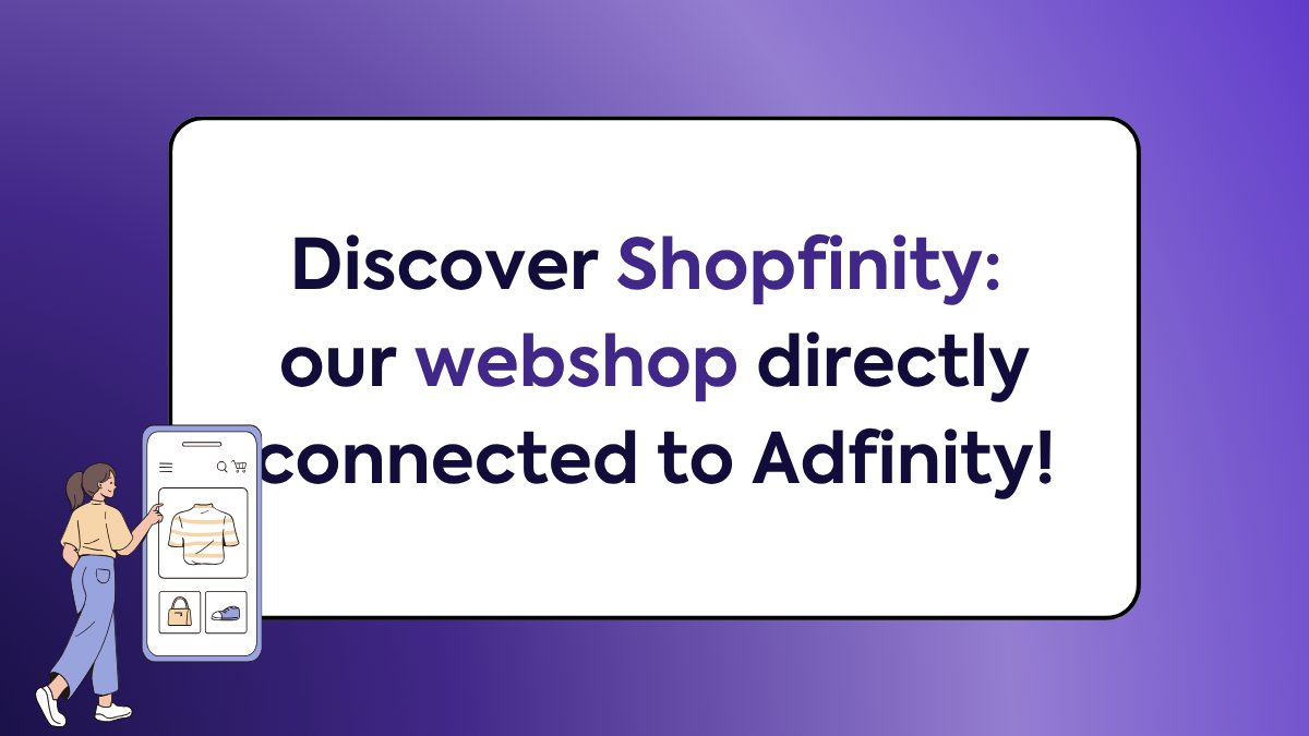 Discover Shopfinity: our webshop directly connected to Adfinity!