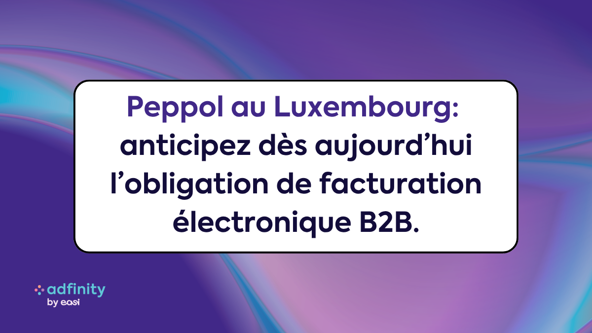 Facturation électronique B2B obligatoire au Luxembourg : votre entreprise est-elle prête pour le virage Peppol ?