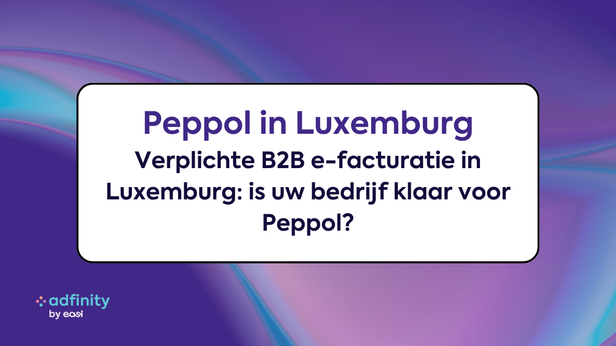 Verplichte B2B e-facturatie in Luxemburg: is uw bedrijf klaar voor Peppol?