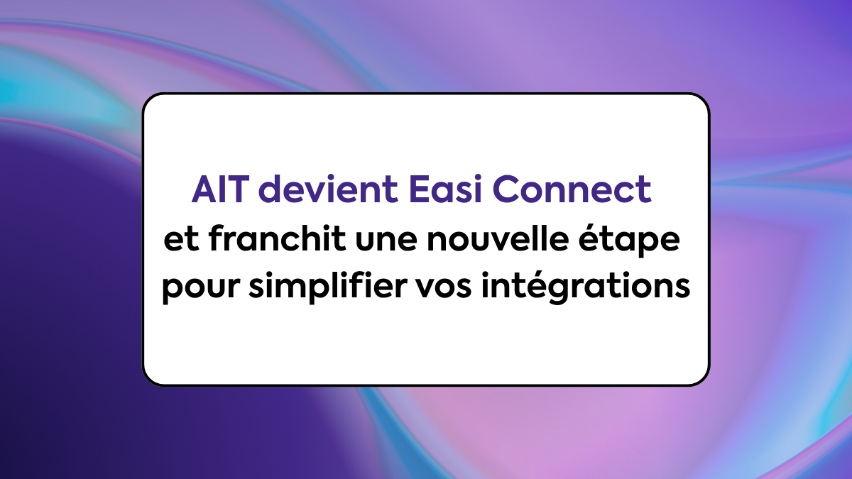 AIT devient Easi Connect et franchit une nouvelle étape pour simplifier vos intégrations
