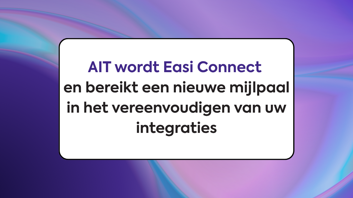 AIT wordt Easi Connect en bereikt een nieuwe mijlpaal in het vereenvoudigen van uw integraties