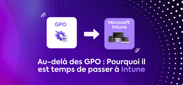 Au-delà des GPO : pourquoi il est temps de passer à Intune