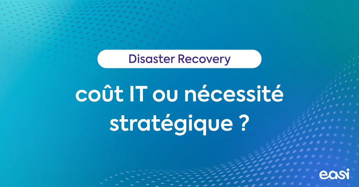 Disaster Recovery: coût IT ou nécessité stratégique ?