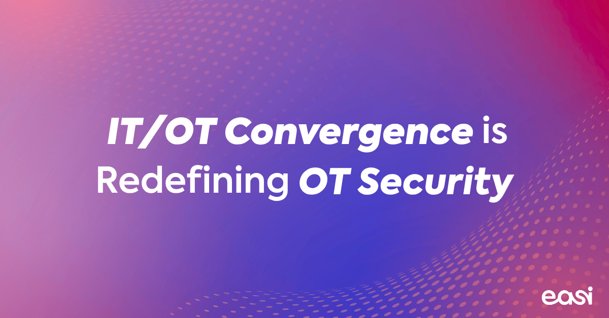 IT/OT Convergence Is Redefining OT Security